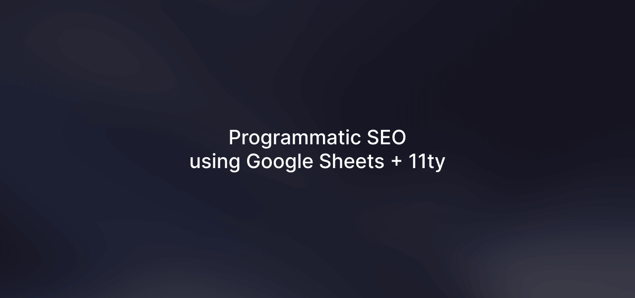 Using Google Sheets and 11ty for Programmatic SEO
